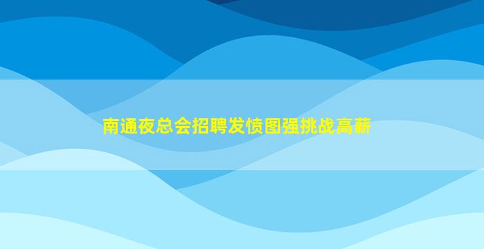 南通夜总会招聘发愤图强挑战高薪